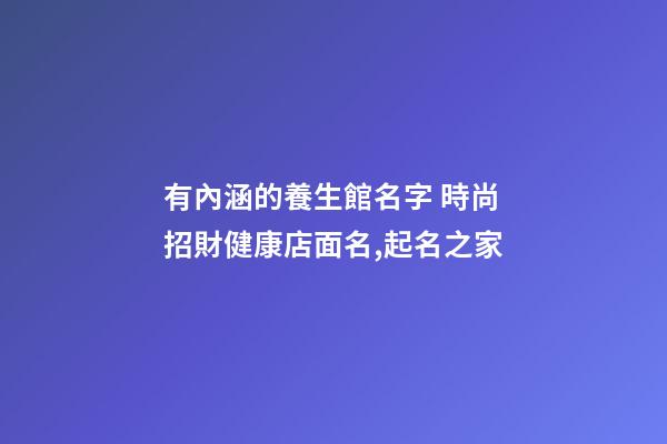 有內涵的養生館名字 時尚招財健康店面名,起名之家-第1張-店鋪起名-玄機派
